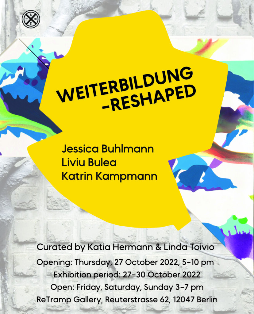 Group show WEITERBILDUNG - RESHAPED : Jessica Buhlmann, Liviu Bulea and Katrin Kampmann, co-curated with Linda Toivio @RETRAMP